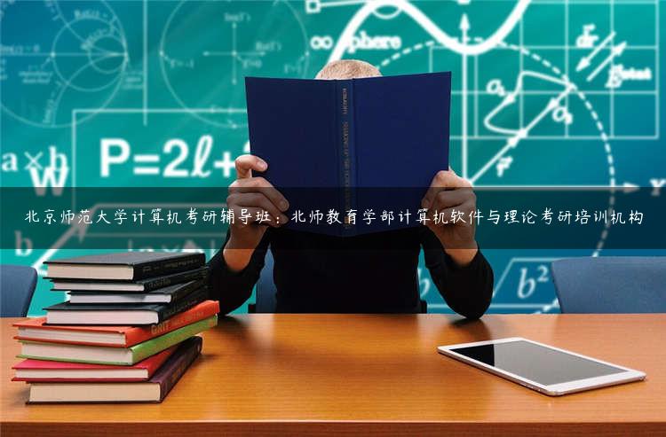 北京师范大学计算机考研辅导班：北师教育学部计算机软件与理论考研培训机构