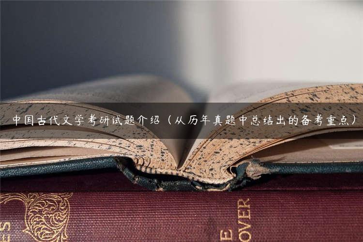 中国古代文学考研试题介绍（从历年真题中总结出的备考重点）